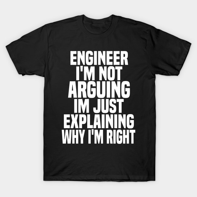 Engineer i'm not arguing im just explaining why i'm right T-Shirt by Cheeriness